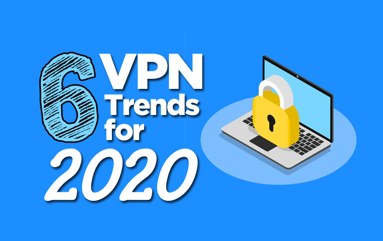 6 روند بزرگ VPN که باید در سال 2020 به دنبالش باشید